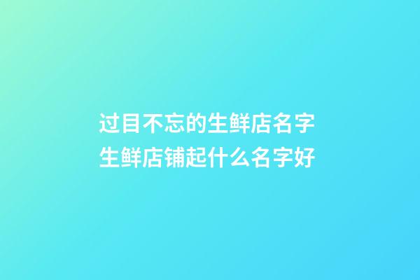 过目不忘的生鲜店名字 生鲜店铺起什么名字好